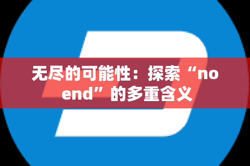 无尽的可能性：探索“no end”的多重含义