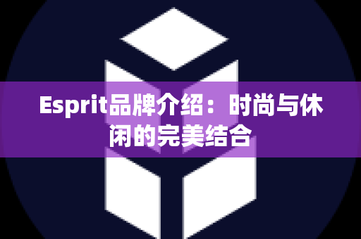 Esprit品牌介绍：时尚与休闲的完美结合