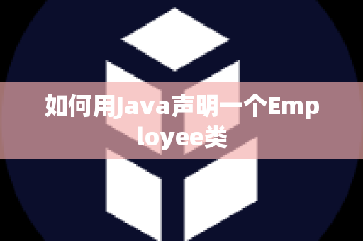 如何用Java声明一个Employee类