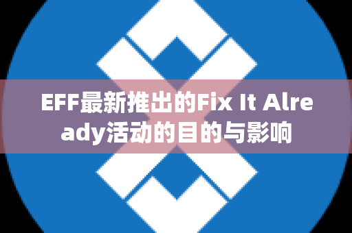 EFF最新推出的Fix It Already活动的目的与影响