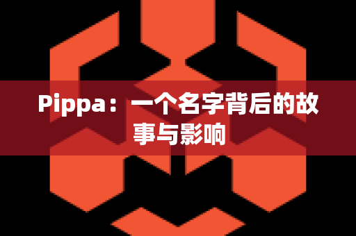 Pippa：一个名字背后的故事与影响