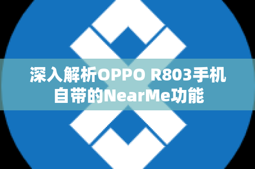 深入解析OPPO R803手机自带的NearMe功能