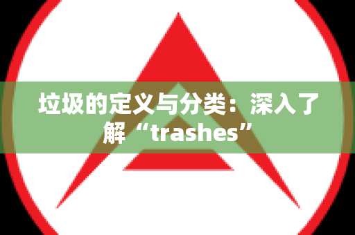 垃圾的定义与分类：深入了解“trashes”