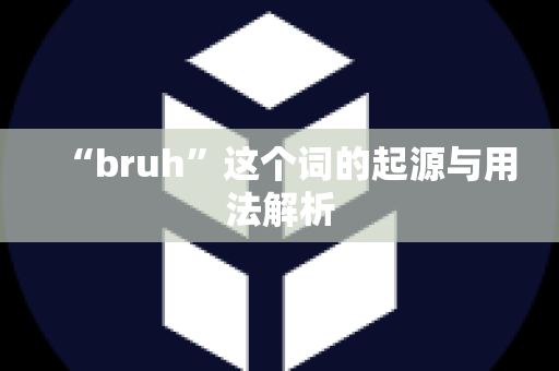 “bruh”这个词的起源与用法解析