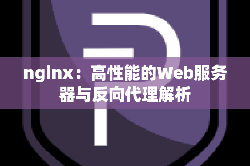 nginx：高性能的Web服务器与反向代理解析