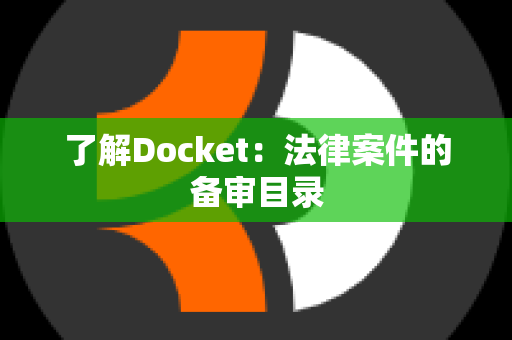 了解Docket：法律案件的备审目录