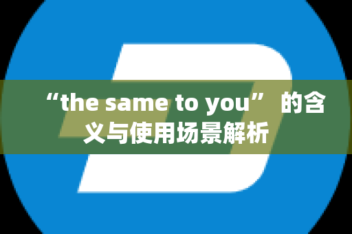 “the same to you” 的含义与使用场景解析