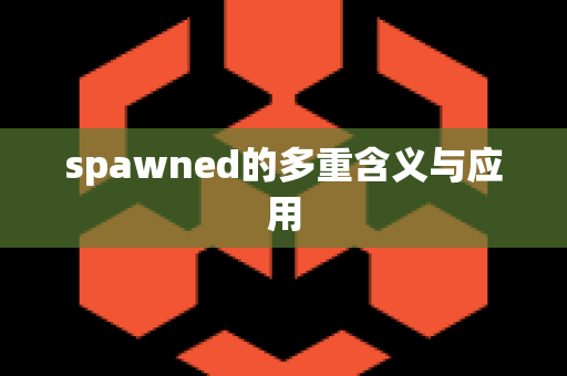 spawned的多重含义与应用