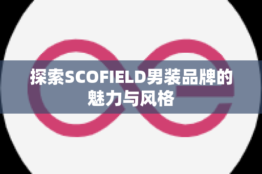 探索SCOFIELD男装品牌的魅力与风格