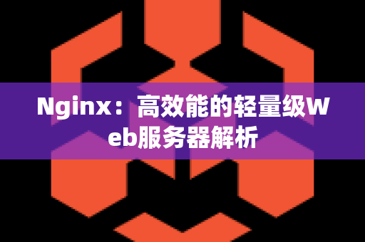 Nginx：高效能的轻量级Web服务器解析