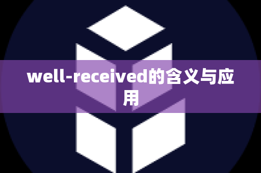 well-received的含义与应用