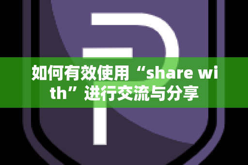 如何有效使用“share with”进行交流与分享