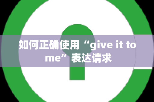 如何正确使用“give it to me”表达请求