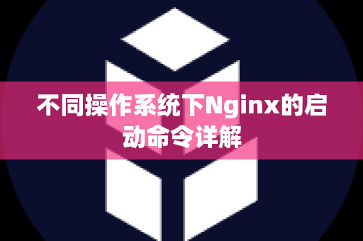 不同操作系统下Nginx的启动命令详解