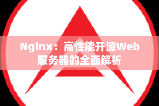 Nginx：高性能开源Web服务器的全面解析