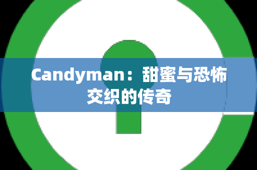 Candyman：甜蜜与恐怖交织的传奇