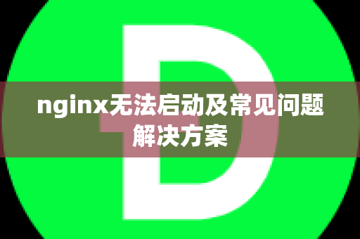 nginx无法启动及常见问题解决方案