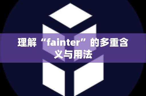 理解“fainter”的多重含义与用法