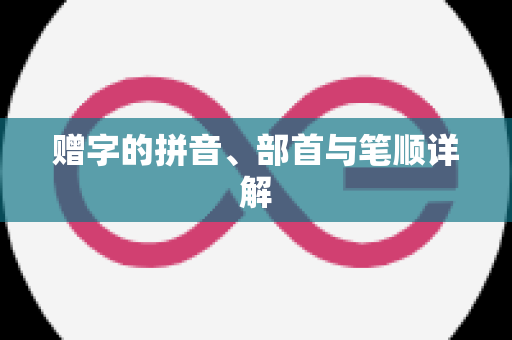 赠字的拼音、部首与笔顺详解