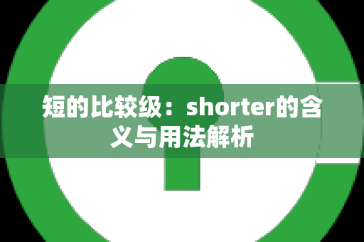 短的比较级：shorter的含义与用法解析