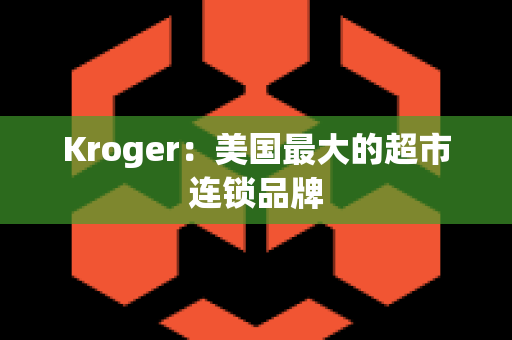 Kroger：美国最大的超市连锁品牌