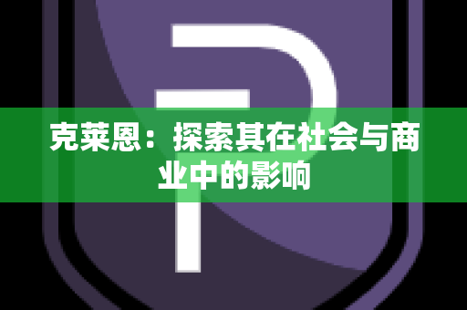 克莱恩：探索其在社会与商业中的影响