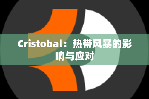 Cristobal：热带风暴的影响与应对