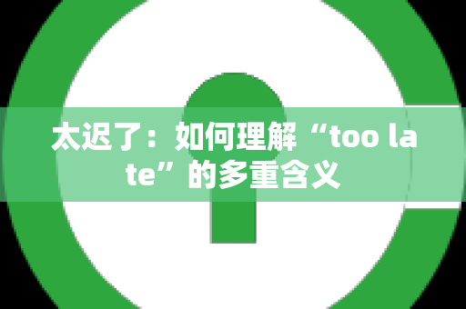 太迟了：如何理解“too late”的多重含义