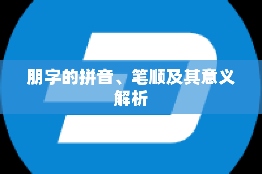 朋字的拼音、笔顺及其意义解析