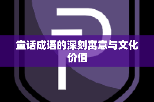 童话成语的深刻寓意与文化价值