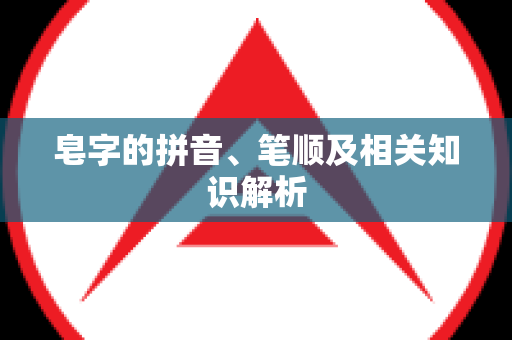 皂字的拼音、笔顺及相关知识解析