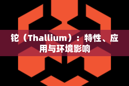 铊（Thallium）：特性、应用与环境影响