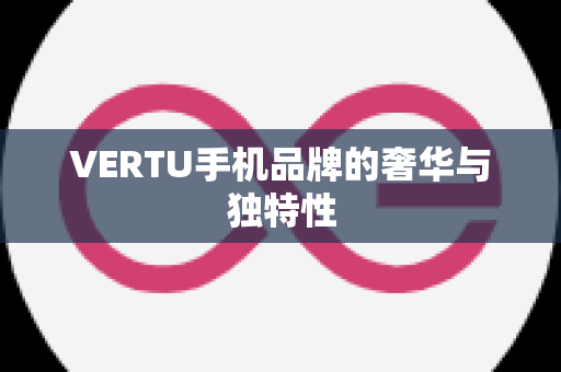 VERTU手机品牌的奢华与独特性