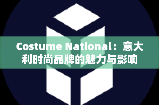 Costume National：意大利时尚品牌的魅力与影响