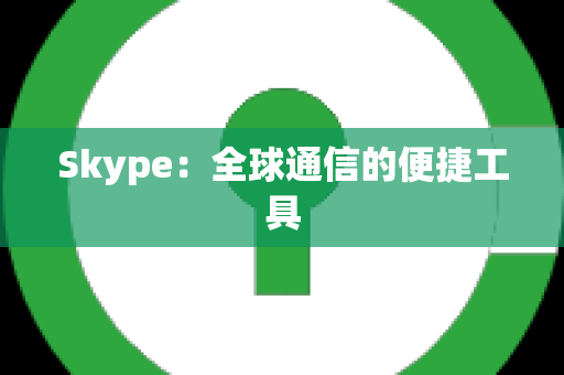 Skype：全球通信的便捷工具