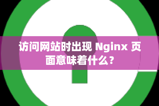 访问网站时出现 Nginx 页面意味着什么？