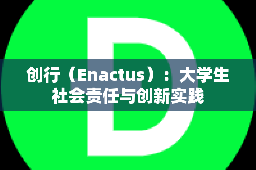 创行（Enactus）：大学生社会责任与创新实践