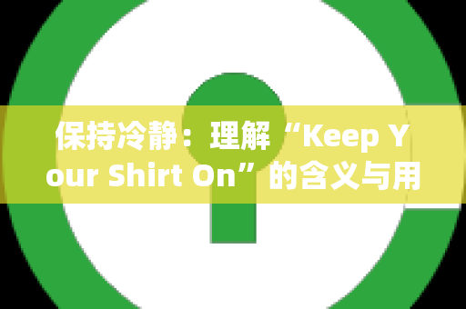 保持冷静：理解“Keep Your Shirt On”的含义与用法