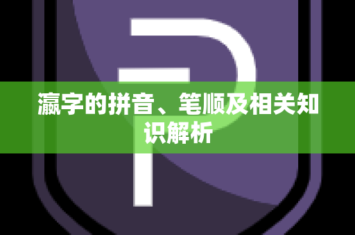 瀛字的拼音、笔顺及相关知识解析