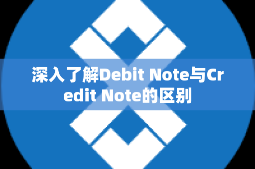 深入了解Debit Note与Credit Note的区别