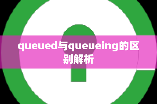 queued与queueing的区别解析