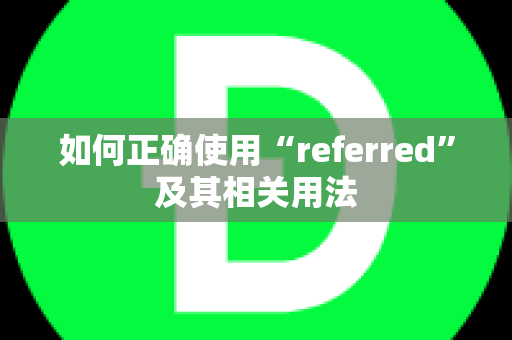 如何正确使用“referred”及其相关用法