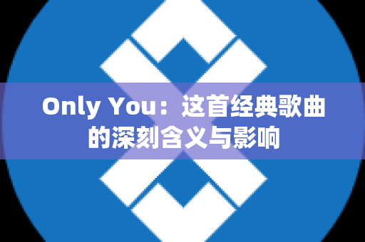 Only You：这首经典歌曲的深刻含义与影响