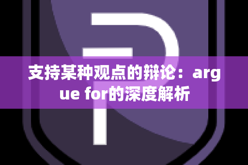 支持某种观点的辩论：argue for的深度解析