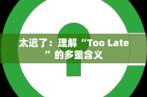 太迟了：理解“Too Late”的多重含义