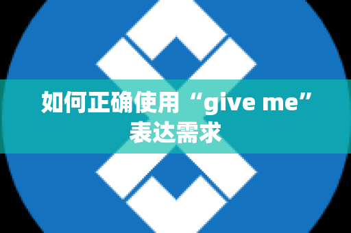 如何正确使用“give me”表达需求