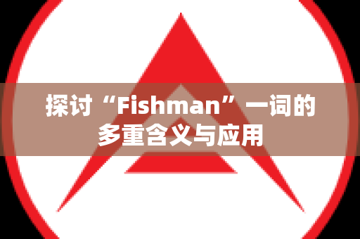 探讨“Fishman”一词的多重含义与应用