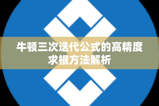 牛顿三次迭代公式的高精度求根方法解析