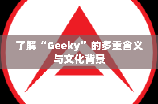 了解“Geeky”的多重含义与文化背景