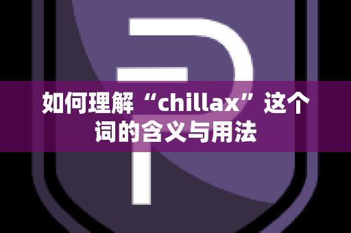 如何理解“chillax”这个词的含义与用法